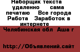 Наборщик текста  (удаленно ) - сама печатаю  - Все города Работа » Заработок в интернете   . Челябинская обл.,Аша г.